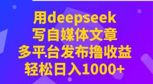 用deepseek写自媒体文章，多平台发布撸收益，轻松日入1000+！-简创项目网