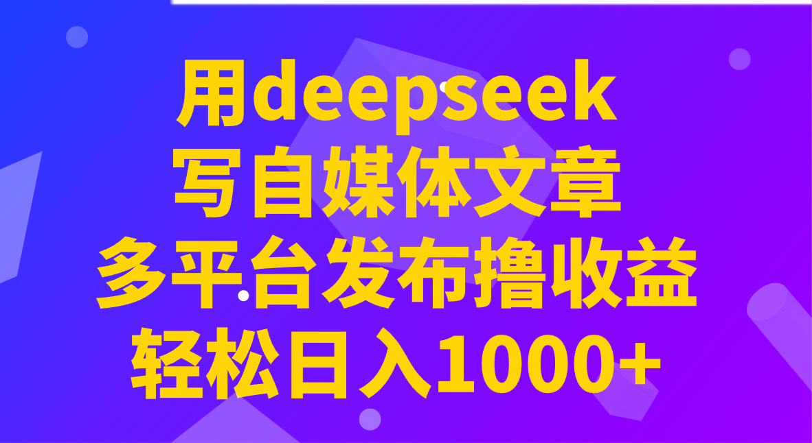 用deepseek写自媒体文章，多平台发布撸收益，轻松日入1000+！-简创项目网