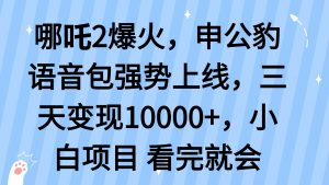 哪吒2爆火，利用这波热度，申公豹语音包强势上线，三天变现10...-简创项目网