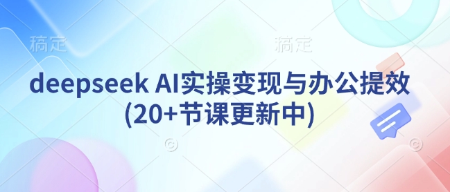 deepseek AI实操变现与办公提效(20+节课更新中)-简创项目网