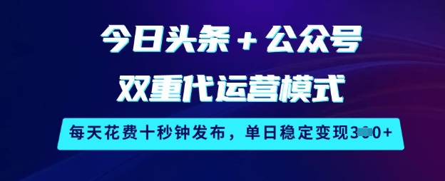 今日头条+公众号双重代运营模式，每天花费十秒钟发布，单日稳定变现3张【揭秘】-简创项目网