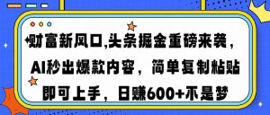 财富新风口,头条掘金重磅来袭AI秒出爆款内容简单复制粘贴即可上手，日...-简创项目网