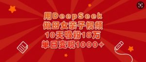 用DeepSeek做母女亲子视频,10天吸粉18万,单日变现多张-简创项目网