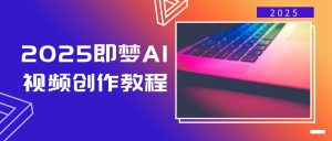 2025即梦AI视频创作教程，从零开始学做视频，文字图片生成视频轻松创作-简创项目网
