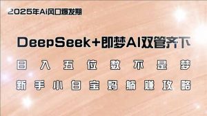日入五位数不是梦，DeepSeek+即梦AI双管齐下，新手小白宝妈躺赚攻略-简创项目网