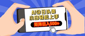 AI今日头条最新玩法，小白轻松矩阵日入500+-简创项目网