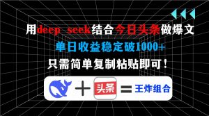 用deep seek结合今日头条做爆文，单日收益稳定破1000+，只需简单复制粘...-简创项目网