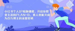 小红书个人IP陪跑课程，开启你职业生涯的PLAN-B，素人也能火成为百万博主的流量密码-简创项目网