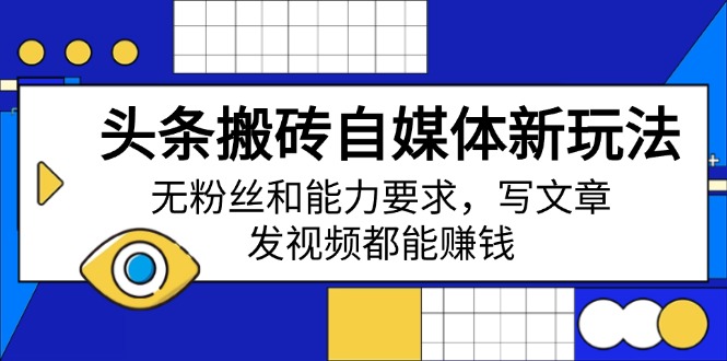 头条搬砖自媒体新玩法，无粉丝和能力要求，写文章、发视频都能赚钱-简创项目网