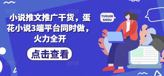 小说推文推广干货，蛋花小说3端平台同时做，火力全开-简创项目网