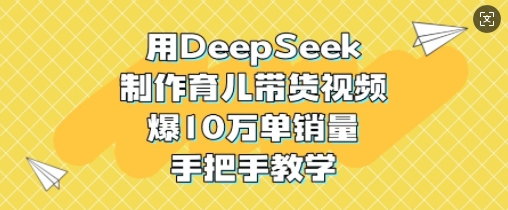 用DeepSeek制作育儿带货视频，爆10W单销量，手把手教学-简创项目网