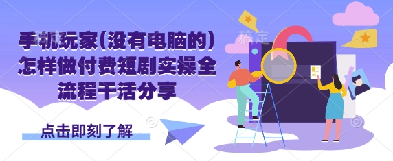 手机玩家(没有电脑的)怎样做付费短剧实操全流程干活分享-简创项目网