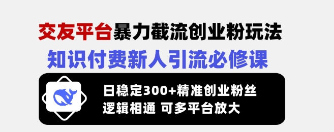 交友平台暴力截流创业粉玩法，知识付费新人引流必修课，日稳定300+精准创业粉丝，逻辑相通可多平台放大-简创项目网