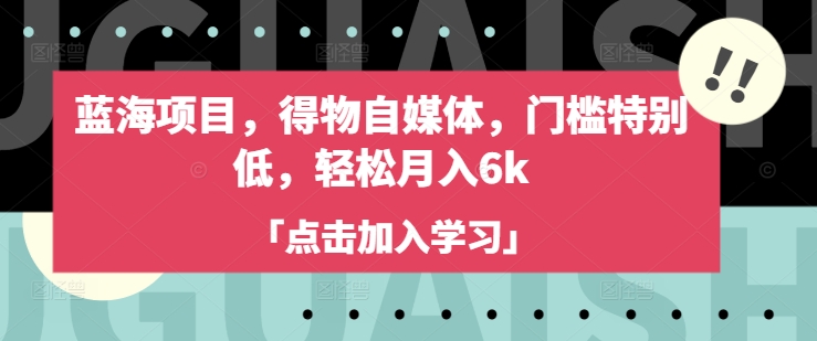 蓝海项目，得物自媒体，门槛特别低，轻松月入6k-简创项目网