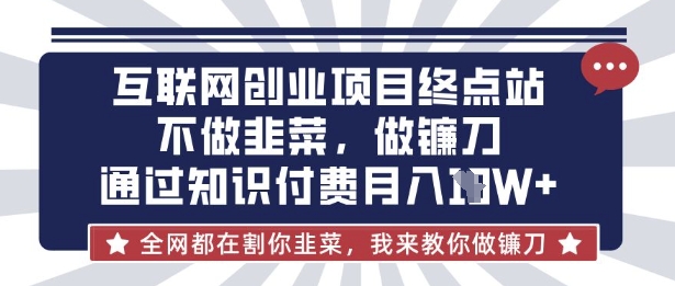 互联网创业尽头-不做韭菜，做镰刀，通过知识付费月入10个【揭秘】-简创项目网