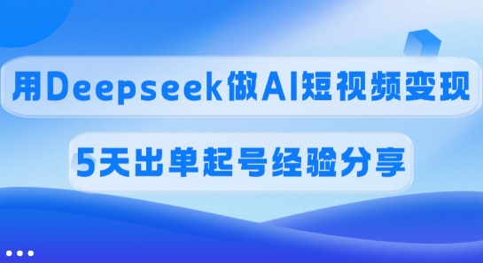 佣金45%，用Deepseek做AI短视频变现，5天出单起号经验分享-简创项目网