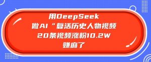 用DeepSeek做AI“复活历史人物”视频，20条视频涨粉10.2W，挣麻了-简创项目网