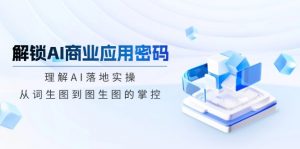 解锁AI商业应用密码：理解AI落地实操，从词生图到图生图的掌控-简创项目网