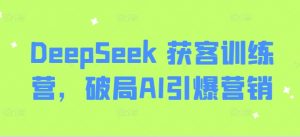 DeepSeek 获客训练营，破局AI引爆营销-简创项目网