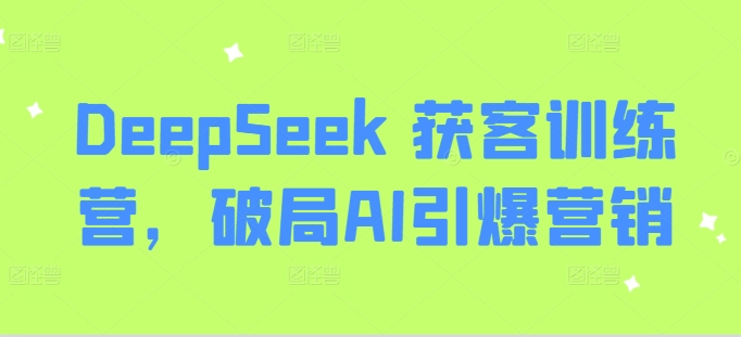 DeepSeek 获客训练营，破局AI引爆营销-简创项目网