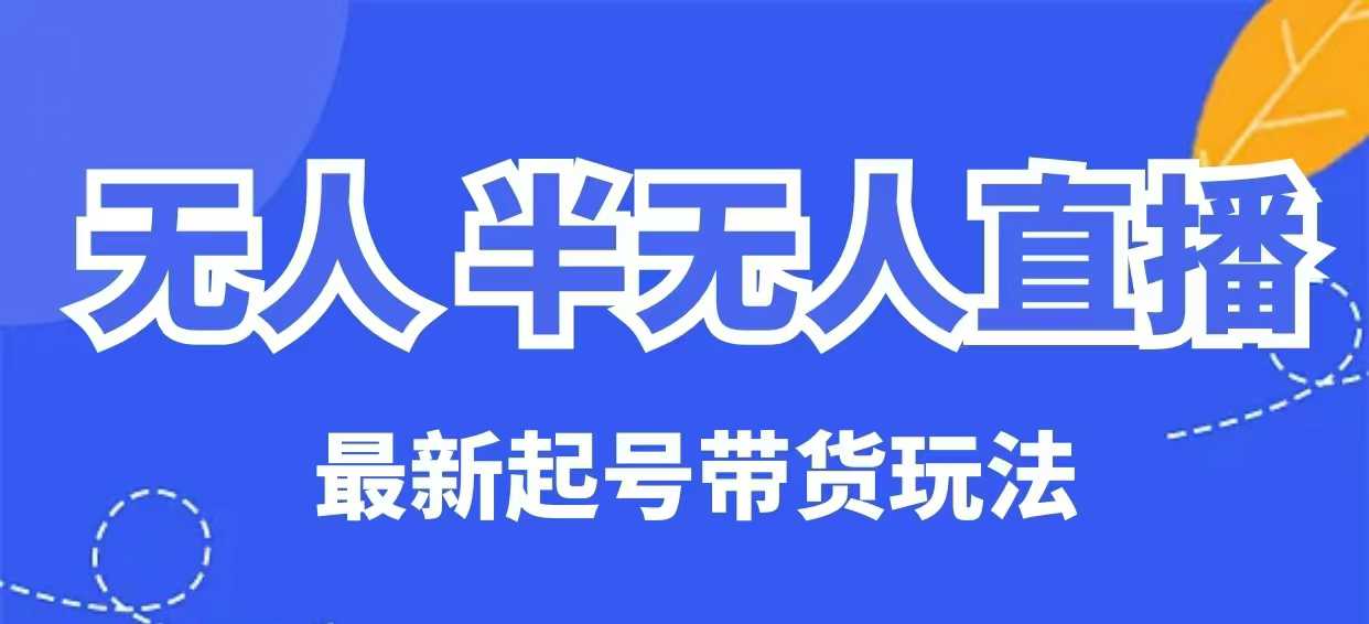 无人半无人直播最新起号带货玩法，全是干货(保姆级教程)-简创项目网