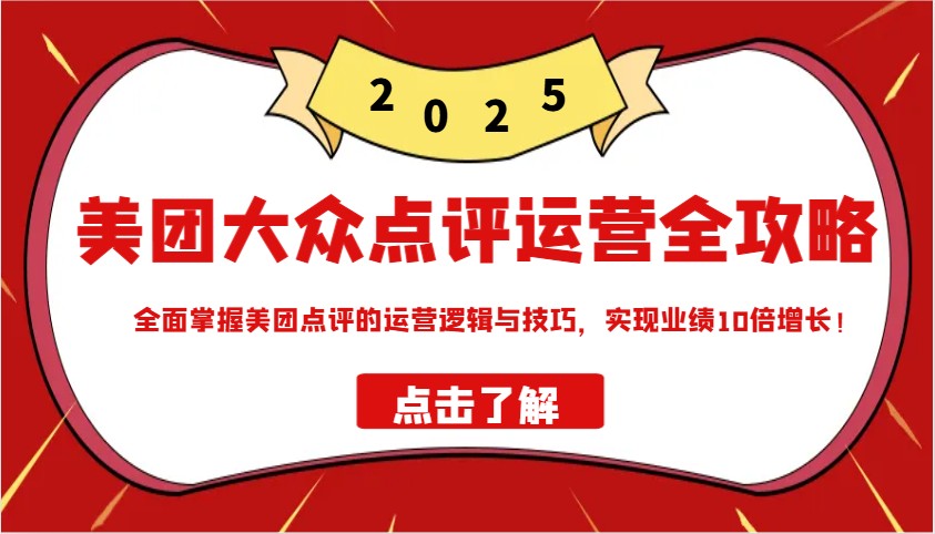 美团大众点评运营全攻略2025，全面掌握美团点评的运营逻辑与技巧，实现业绩10倍增长！-简创项目网