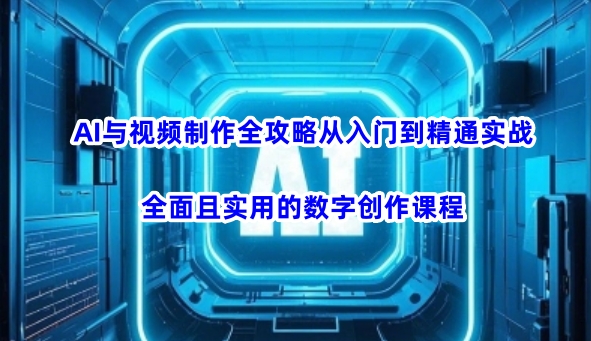 AI与视频制作全攻略从入门到精通实战，全面且实用的数字创作课程-简创项目网