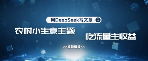 用DeepSeek写农村创业小项目，篇篇爆款，暴力引流，吃流量主收益变现-简创项目网