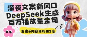 深夜文案新风口:DeepSeek生成百万播放量金句,治愈系内容涨粉快3倍-简创项目网