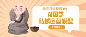 AI国学私域运营模型，无成本、变现快、周期短、持续性强，单号月变现3w+-简创项目网