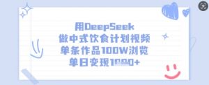 用DeepSeek做中式饮食计划视频，单条作品100W浏览，单日变现多张-简创项目网