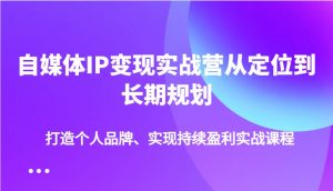 自媒体IP变现实战营从定位到长期规划，打造个人品牌、实现持续盈利实战课程-简创项目网