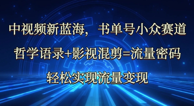 中视频新蓝海：哲学语录+影视混剪=流量密码，轻松实现流量变现-简创项目网