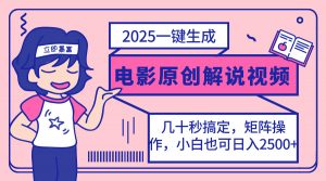 2025最新一键生成原创电影解说视频，小白也可无脑矩阵操作，一天几分钟...-简创项目网