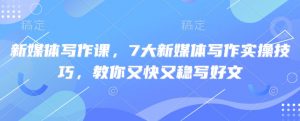 新媒体写作课，7大新媒体写作实操技巧，教你又快又稳写好文-简创项目网