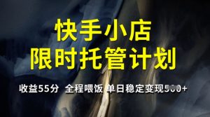 快手小店限时托管计划，收益55分，全程喂饭，单日稳定变现5张【揭秘】-简创项目网