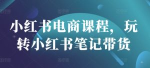 小红书电商课程，玩转小红书笔记带货-简创项目网