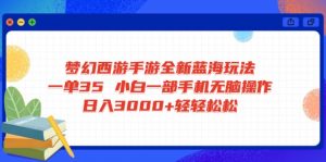 梦幻西游手游全新蓝海玩法 一单35 小白一部手机无脑操作 日入3000+轻轻...-简创项目网