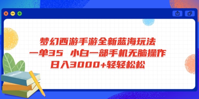 梦幻西游手游全新蓝海玩法 一单35 小白一部手机无脑操作 日入3000+轻轻…-简创项目网