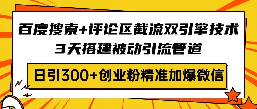 百度搜索+评论区截流双引擎技术，3天搭建被动引流管道，日引300+创业粉…-简创项目网