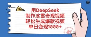 用DeepSeek制作冰雪奇观视频，轻松生成爆款视频，单日变现多张-简创项目网