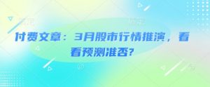 付费文章：3月股市行情推演，看看预测准否?-简创项目网