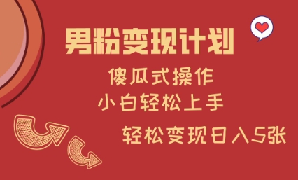 男粉变现计划，傻瓜式操作，小白轻松日入多张【揭秘】-简创项目网
