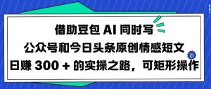 借助豆包AI同时写公众号和今日头条原创情感短文日入3张的实操之路，可矩形操作-简创项目网