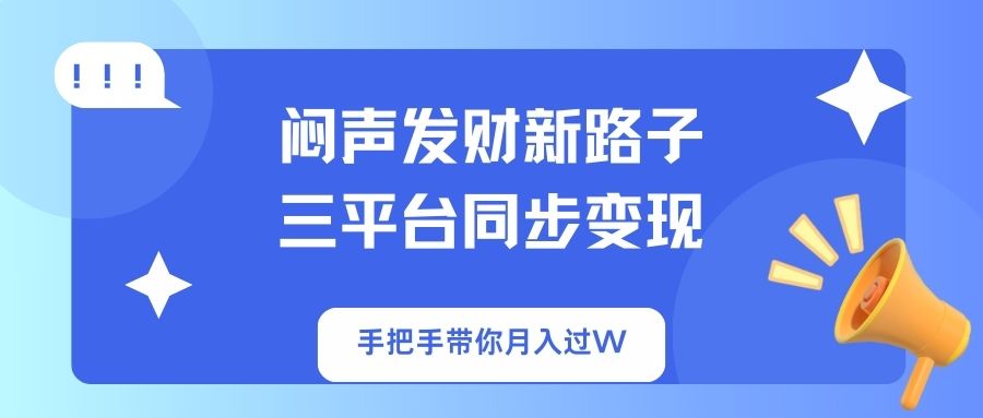 闷声发财新路子！三平台同步变现，手把手带你月入过W-简创项目网