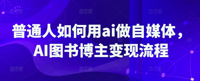 普通人如何用ai做自媒体，AI图书博主变现流程-简创项目网