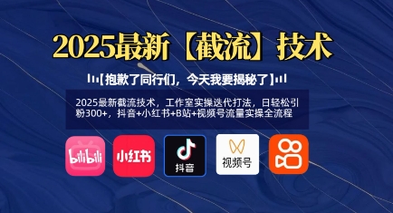 2025最新截流技术，工作室实操迭代打法，日轻松引粉300+，抖音+小红书+B站+视频号流量实操全流程-简创项目网