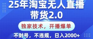 25年淘宝无人直播带货2.0.独家技术，开播爆单，纯小白易上手，不封号，不违规，日入多张【揭秘】-简创项目网