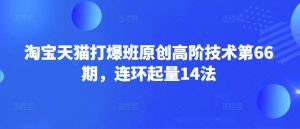 淘宝天猫打爆班原创高阶技术第66期，连环起量14法-简创项目网