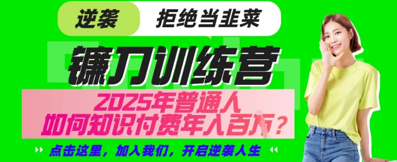 【网创项目终点站-镰刀训练营超级IP合伙人】25年普通人如何通过“知识付费”年入百个-仅此一版【揭秘】-简创项目网